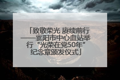 致敬荣光 赓续前行——襄阳市中心血站举行“光荣在党50年”纪念章颁发仪式